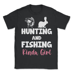 Funny Hunting And Fishing Kinda Girl Fish Hare Outdoor graphic - Unisex T-Shirt - Black