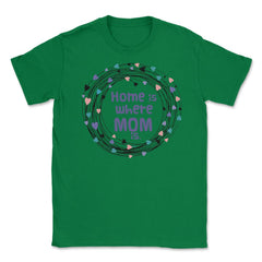 Home is where Mom is T-Shirt Tee Mothers Day Shirt Cool Gift Unisex - Green