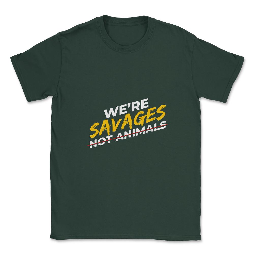 We're Savages, Not Animals T-Shirt Gift Unisex T-Shirt - Forest Green