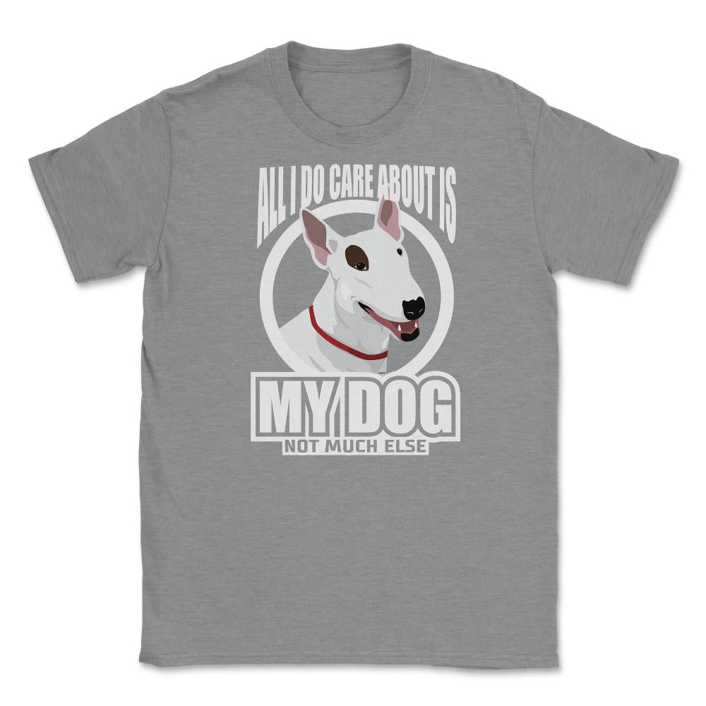 All I do care about is my Bull Terriers Tee Gifts Shirt Unisex T-Shirt - Grey Heather