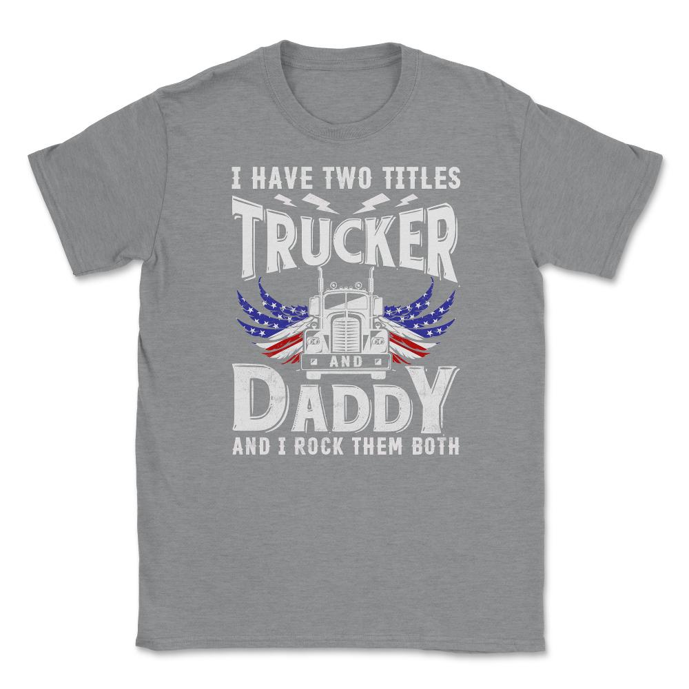 I have Two Titles Trucker & Daddy & I Rock Them Both Patriot product - Grey Heather