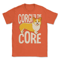Corgi To The Core Funny Corgi Lover Gift  print Unisex T-Shirt - Orange
