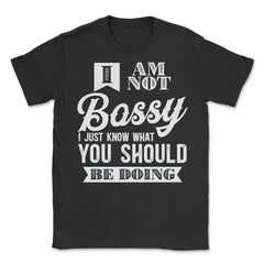I’m Not Bossy I Just Know What You Should Be Doing design - Unisex T-Shirt - Black