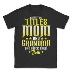 I Have Two Titles Mom and Grandma And I Rock Them Both design - Unisex T-Shirt - Black