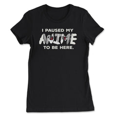 I Paused My Anime To Be Here design - Women's Tee - Black