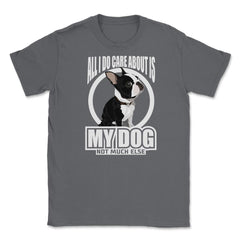 All I do care about is my Boston Terrier T Shirt Tee Gifts Shirt - Smoke Grey