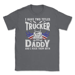 I have Two Titles Trucker & Daddy & I Rock Them Both Patriot product - Smoke Grey