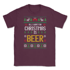All I want for Christmas is Beer Funny Ugly T-shirt Gift Unisex - Maroon