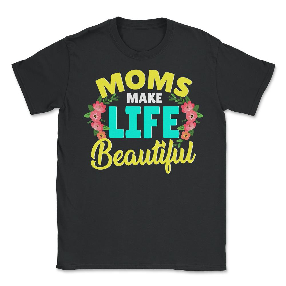 Moms Make Life Beautiful Mother's Day Quote product - Unisex T-Shirt - Black