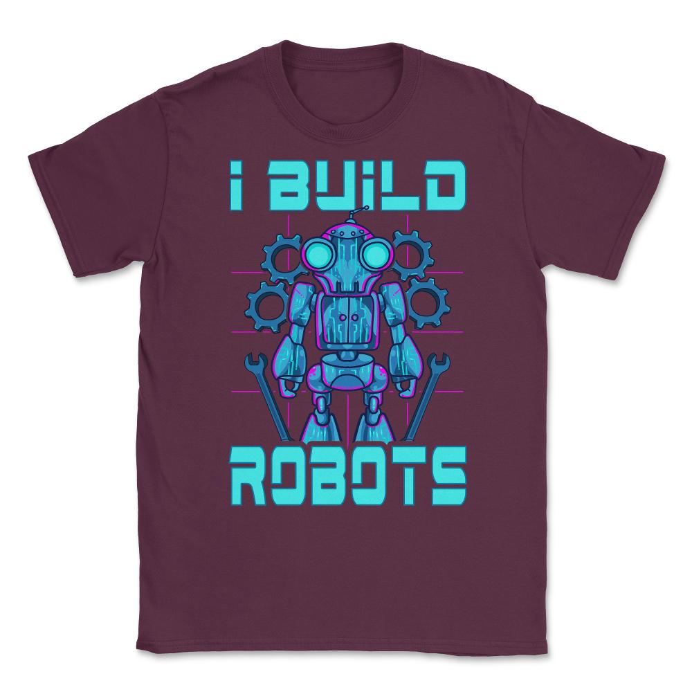 I Build Robots Funny Robotics Engineer Teacher Or Student graphic - Maroon