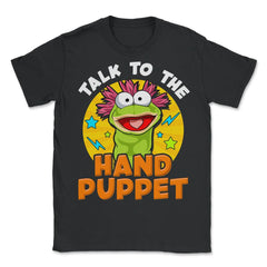 Puppeteer Talk to the Hand Puppet Funny Hilarious Gift product - Unisex T-Shirt - Black