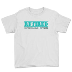 Funny Retired Not My Problem Anymore Retirement Humor design Youth Tee - White