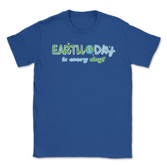 Earth Day is everyday Gift for Earth Day Unisex T-Shirt - Royal Blue
