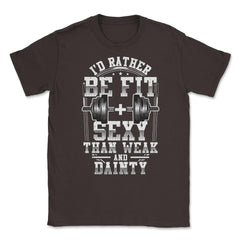 I'd be fit + sexy than weak & dainty funny fitness product Unisex - Brown