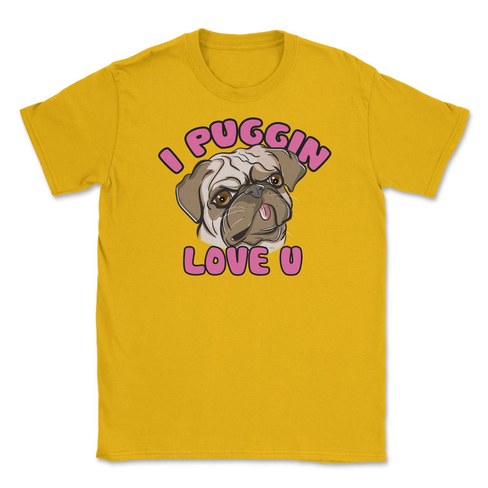 I Puggin love you Funny Humor Pug dog Gifts print Unisex T-Shirt - Gold