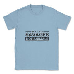 We're Savages, Not Animals T-Shirt Gift Unisex T-Shirt - Light Blue