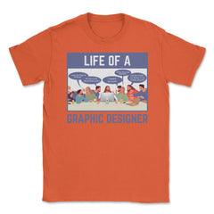Life of a Graphic Designer Hilarious Meme design Unisex T-Shirt - Orange