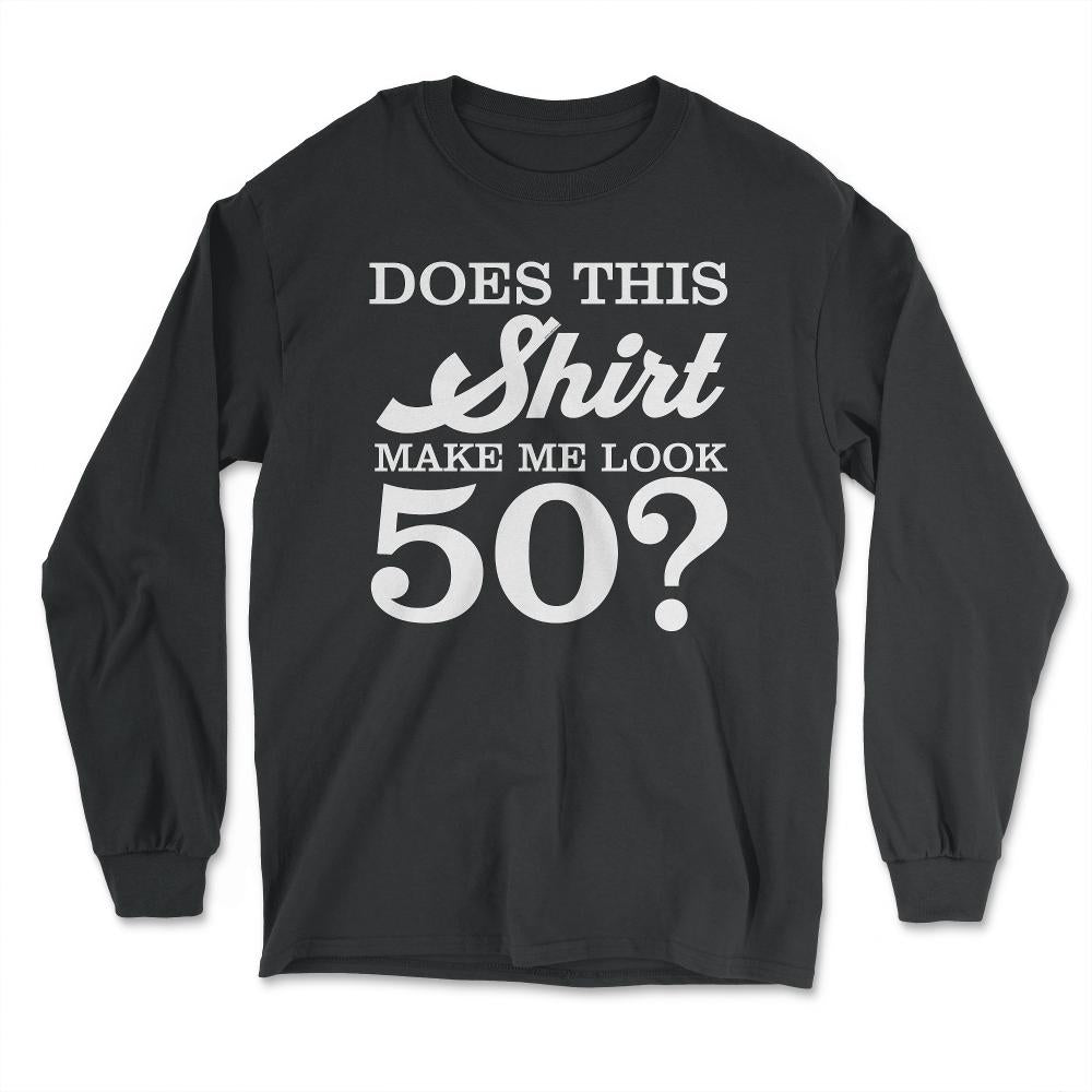 Funny 50th Birthday Does This Make Me Look 50 Years Old design - Long Sleeve T-Shirt - Black