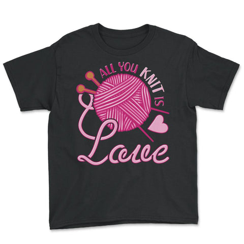 All You Knit Is Love Funny Knitting Meme Pun print Youth Tee - Black