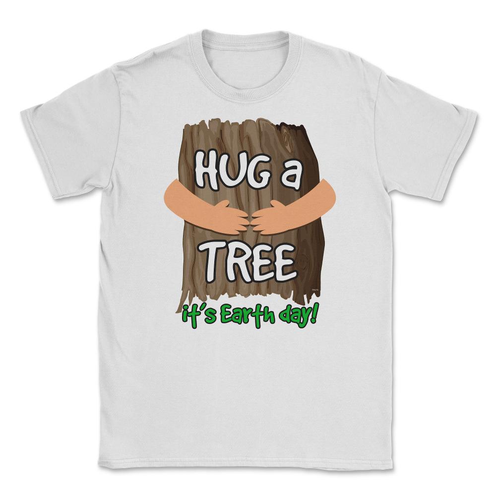 Hug a tree it’s Earth day! Earth Day T-Shirt Gift  Unisex T-Shirt - White