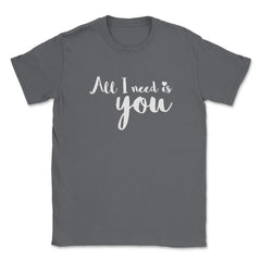 All I need is You Valentine & Love T-Shirt Unisex T-Shirt - Smoke Grey