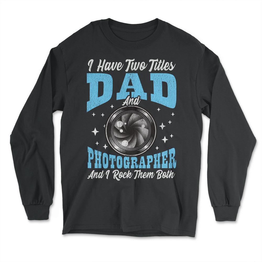 I Have Two Titles Dad and Photographer and I Rock Them Both product - Long Sleeve T-Shirt - Black