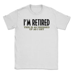 Funny I'm Retired This Is As Dressed Up As I Get Retirement product - White