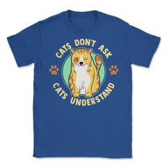 Cats Don’t Ask Cats Understand Funny Design for Kitty Lovers product - Royal Blue