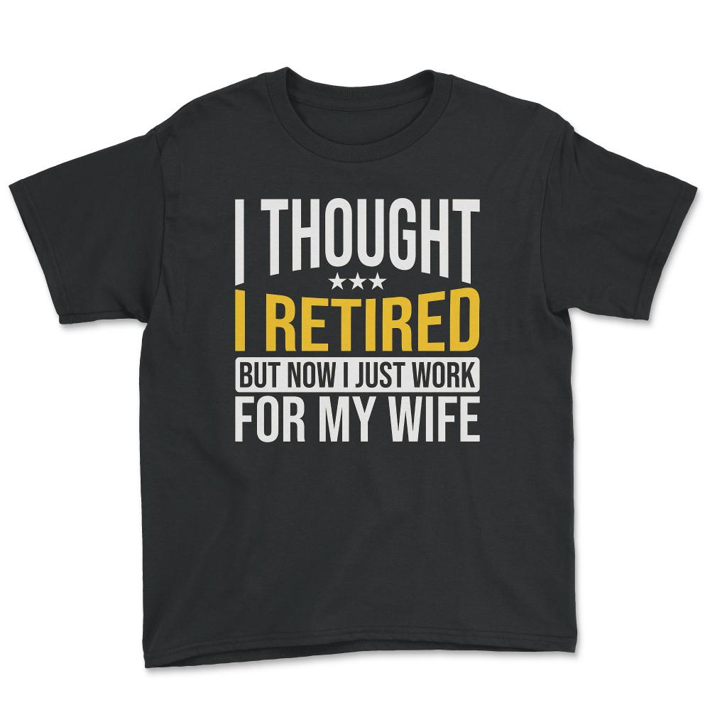 Funny Husband Thought I Retired Now I Just Work For My Wife product - Youth Tee - Black