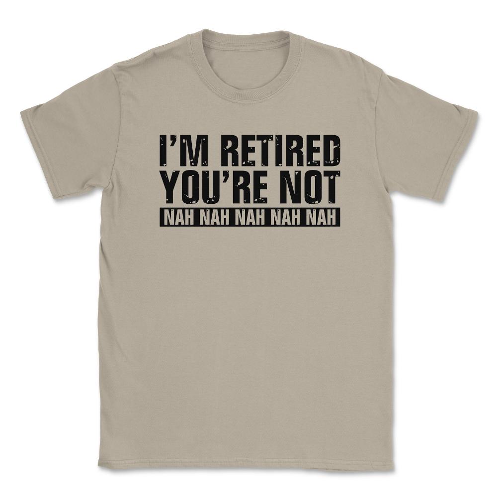 Funny Retirement Humor I'm Retired You're Not Nah Nah graphic Unisex - Cream