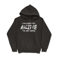 I Paused My Anime To Be Here design - Hoodie - Black