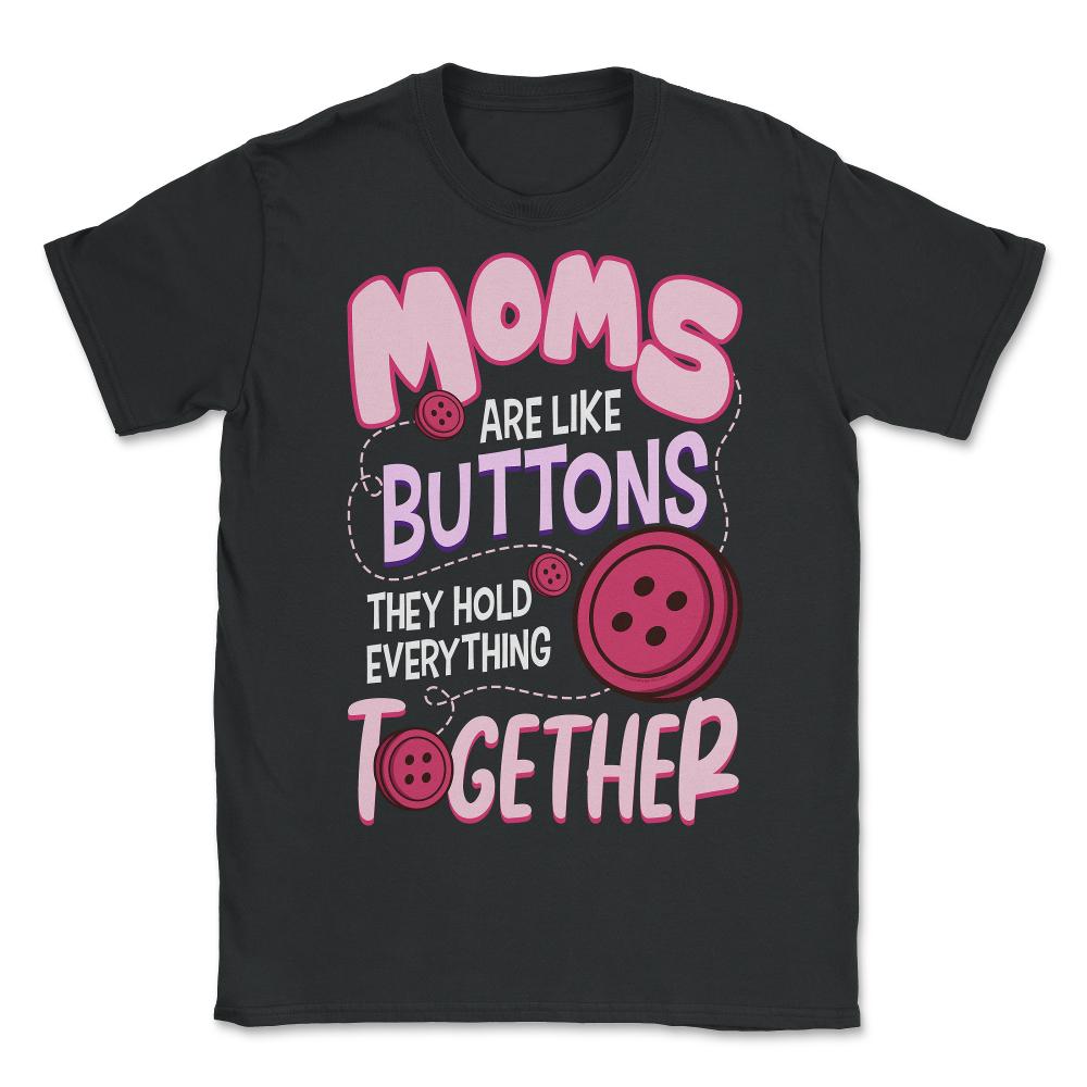 Moms Are Like Buttons They Hold Everything Together Mother’s print - Unisex T-Shirt - Black