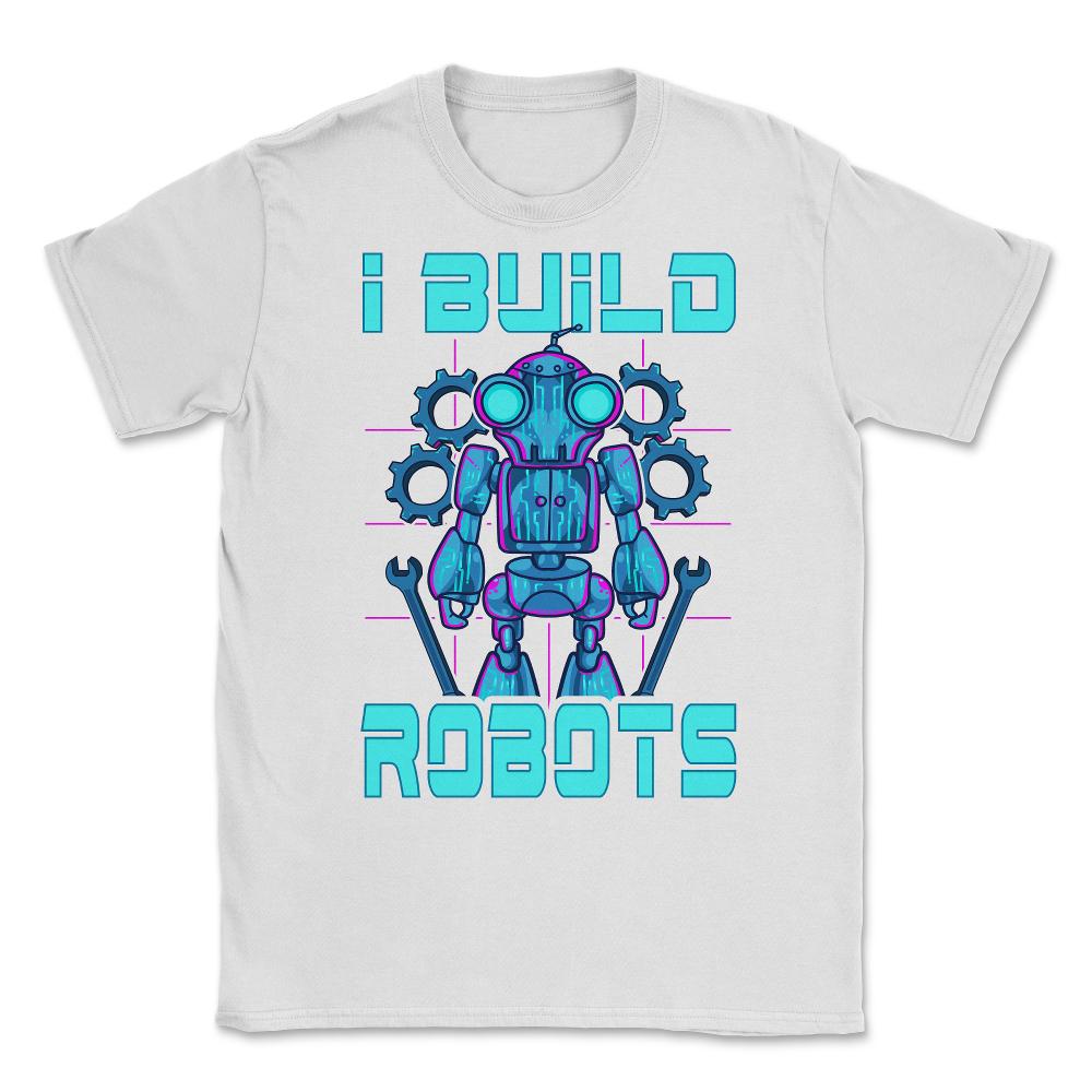 I Build Robots Funny Robotics Engineer Teacher Or Student graphic - White
