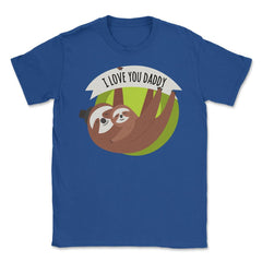 I Love You Daddy Sloths Unisex T-Shirt - Royal Blue