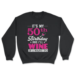 Funny It's My 50th Birthday I'll Wine If I Want To Humor graphic - Unisex Sweatshirt - Black