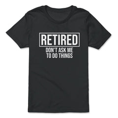 Funny Retirement Gag Retired Don't Ask Me To Do Things product - Premium Youth Tee - Black