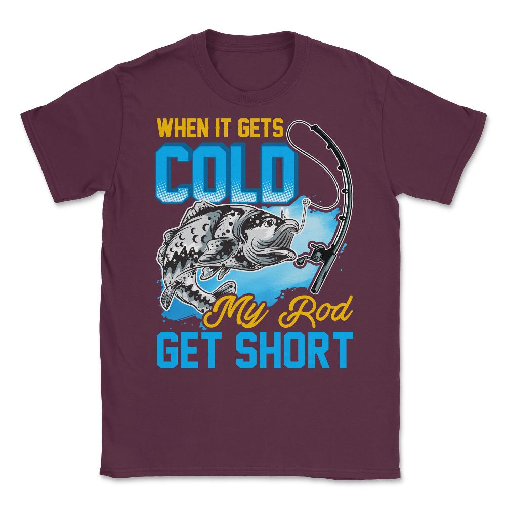 When It Gets Cold My Rod Get Short Fishing Pun Quote graphic Unisex - Maroon