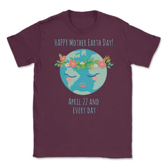 Happy Mother Earth Day Unisex T-Shirt - Maroon