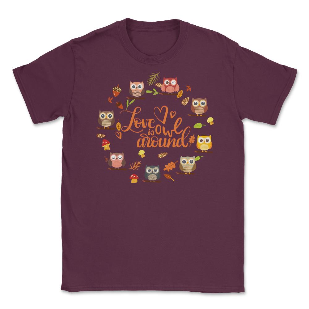 Love is Owl around Funny Humor print Tee Gifts product Unisex T-Shirt - Maroon