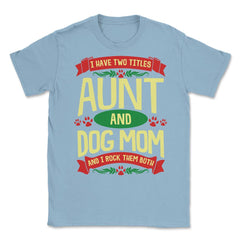 I Have Two Titles Aunt And Dog Mom And I Rock Them Both print Unisex - Light Blue