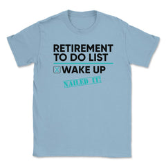 Funny Retirement To Do List Wake Up Nailed It Retired Life design - Light Blue