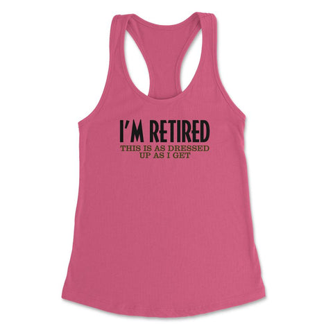 Funny I'm Retired This Is As Dressed Up As I Get Retirement product - Hot Pink
