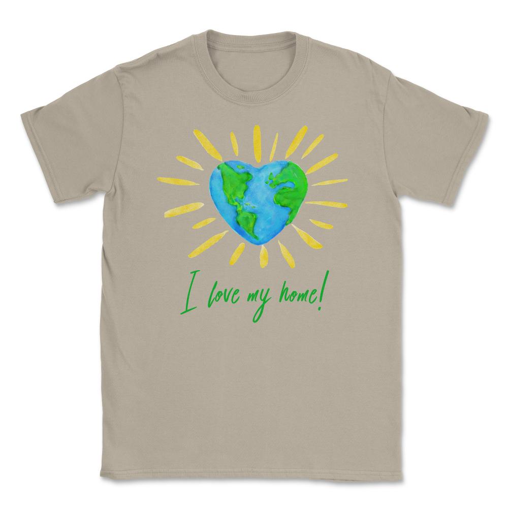 I love my home! T-Shirt Gift for Earth Day Unisex T-Shirt - Cream
