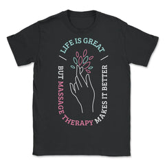 Life Is Great But Massage Therapy Makes It Better print - Unisex T-Shirt - Black