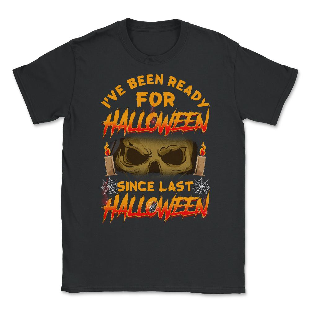 I've been ready for Halloween since last Halloween Unisex T-Shirt - Black