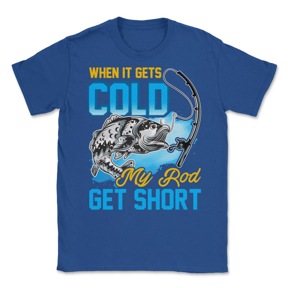 When It Gets Cold My Rod Get Short Fishing Pun Quote graphic Unisex - Royal Blue