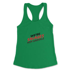 We're Savages, Not Animals T-Shirt Gift Women's Racerback Tank - Kelly Green