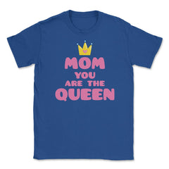 Mom You Are The Queen T-Shirt Mothers Day Tee Shirt Gift Unisex - Royal Blue