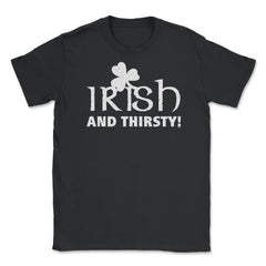 Irish and Thirsty! Saint Patrick Drink Unisex T-Shirt - Black