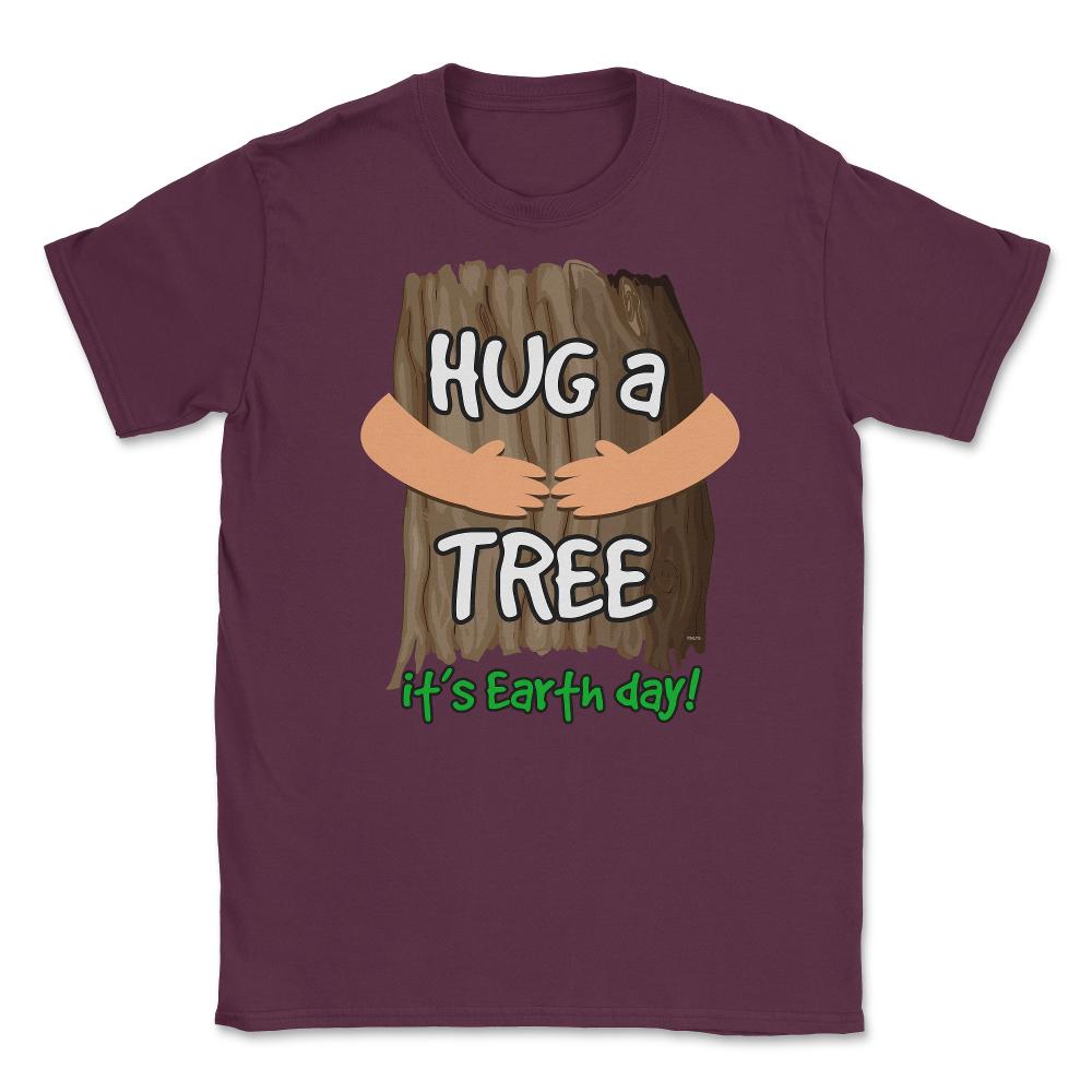 Hug a tree it’s Earth day! Earth Day T-Shirt Gift  Unisex T-Shirt - Maroon